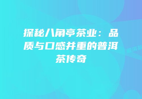 探秘八角亭茶业：品质与口感并重的普洱茶传奇