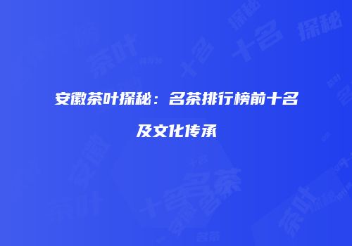 安徽茶叶探秘：名茶排行榜前十名及文化传承
