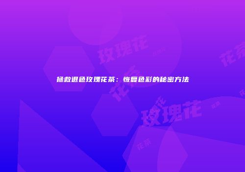 拯救退色玫瑰花茶：恢复色彩的秘密方法