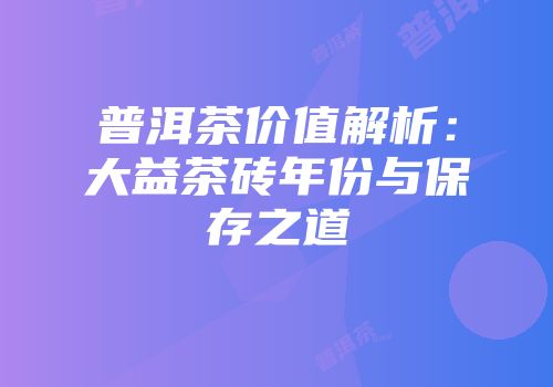 普洱茶价值解析：大益茶砖年份与保存之道