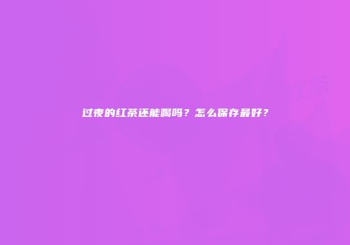过夜的红茶还能喝吗？怎么保存最好？