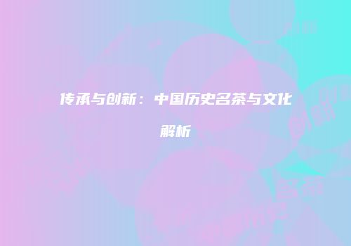 传承与创新：中国历史名茶与文化解析