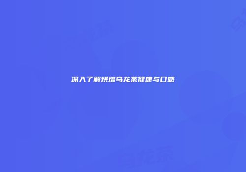 深入了解烘培乌龙茶健康与口感
