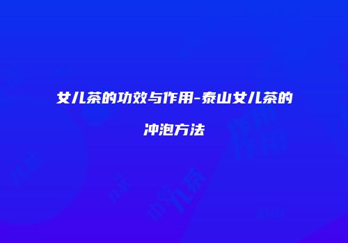 女儿茶的功效与作用-泰山女儿茶的冲泡方法