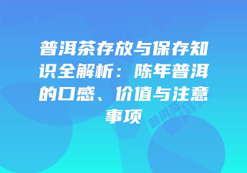 普洱茶存放与保存知识全解析：陈年普洱的口感、价值与注意事项