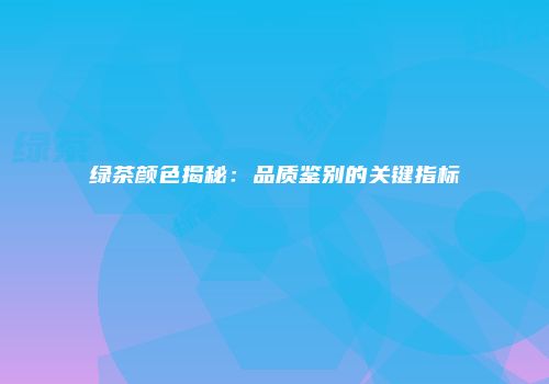 绿茶颜色揭秘：品质鉴别的关键指标