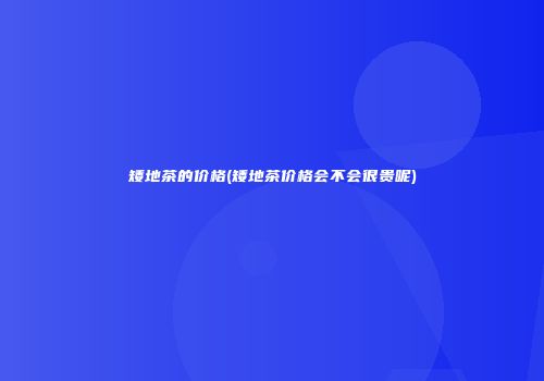 矮地茶的价格(矮地茶价格会不会很贵呢)