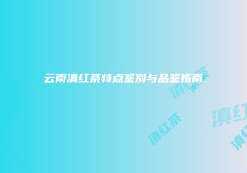 云南滇红茶特点鉴别与品鉴指南