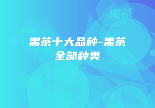 黑茶十大品种-黑茶全部种类