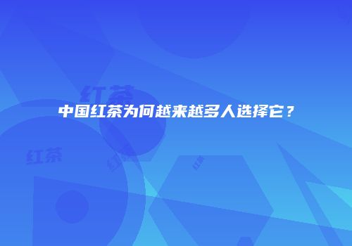中国红茶为何越来越多人选择它？