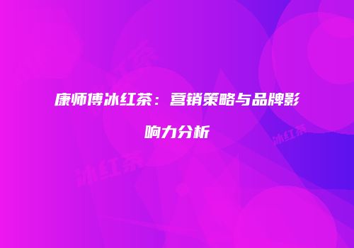 康师傅冰红茶：营销策略与品牌影响力分析