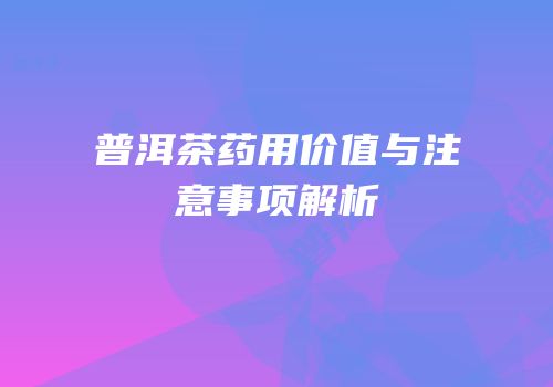 普洱茶药用价值与注意事项解析