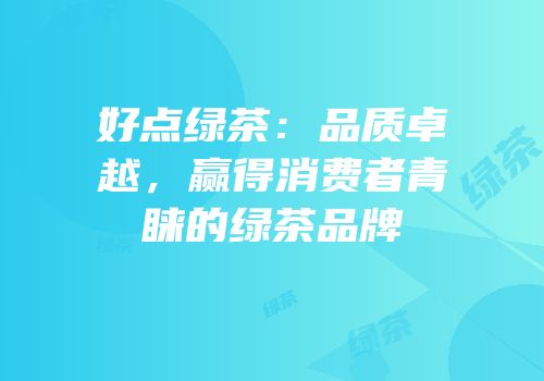 好点绿茶：品质卓越，赢得消费者青睐的绿茶品牌