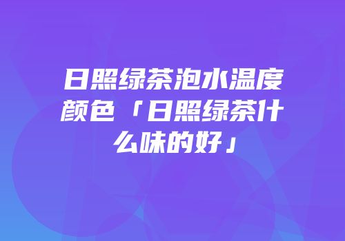 日照绿茶泡水温度颜色「日照绿茶什么味的好」