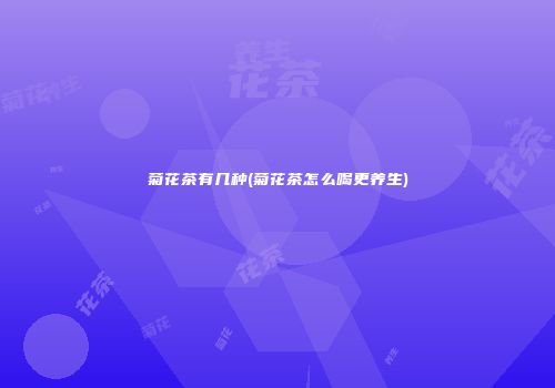 菊花茶有几种(菊花茶怎么喝更养生)