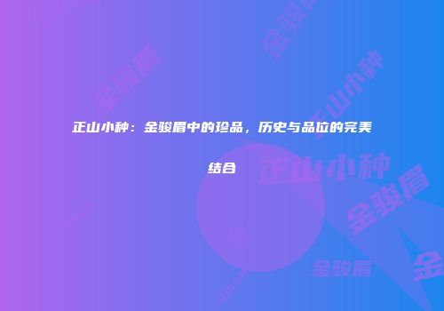 正山小种：金骏眉中的珍品，历史与品位的完美结合