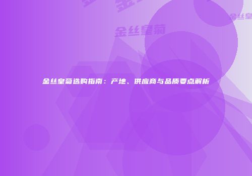 金丝皇菊选购指南：产地、供应商与品质要点解析
