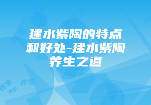 建水紫陶的特点和好处-建水紫陶养生之道