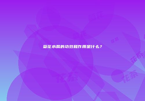 菊花水喝的功效和作用是什么？