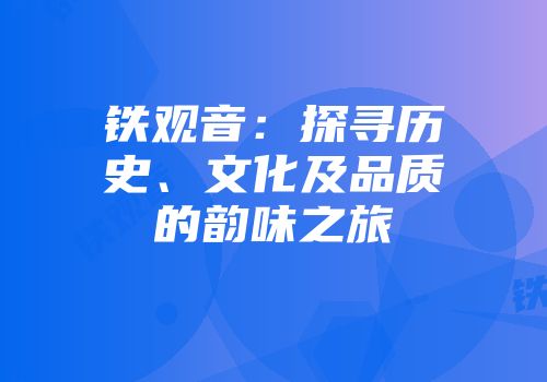 铁观音：探寻历史、文化及品质的韵味之旅