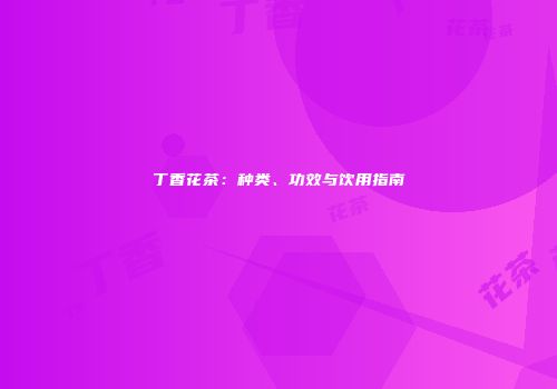 丁香花茶：种类、功效与饮用指南
