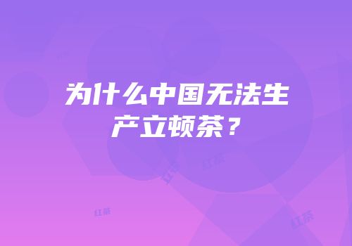 为什么中国无法生产立顿茶？