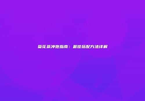 菊花茶冲泡指南：最佳搭配方法详解
