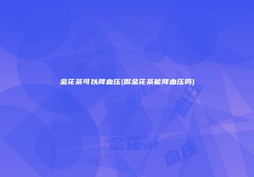 金花茶可以降血压(喝金花茶能降血压吗)