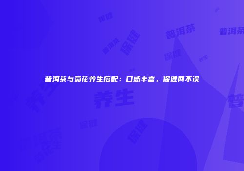普洱茶与菊花养生搭配：口感丰富，保健两不误