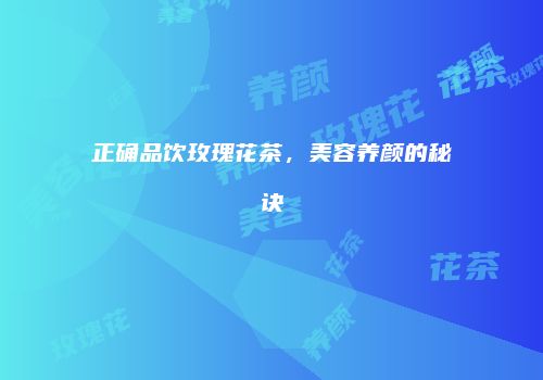 正确品饮玫瑰花茶，美容养颜的秘诀