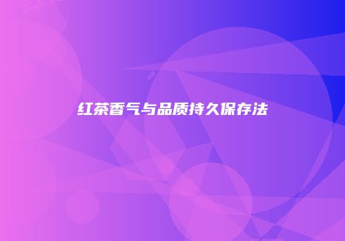 红茶香气与品质持久保存法