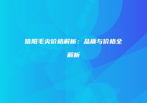 信阳毛尖价格解析：品质与价格全解析