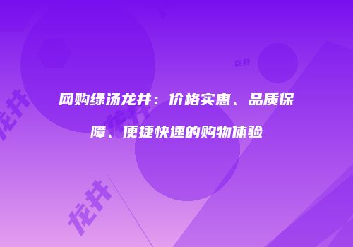 网购绿汤龙井：价格实惠、品质保障、便捷快速的购物体验