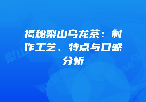 揭秘梨山乌龙茶：制作工艺、特点与口感分析