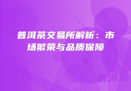 普洱茶交易所解析：市场繁荣与品质保障