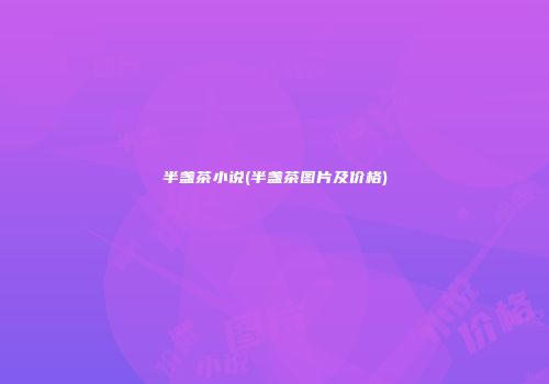 半盏茶小说(半盏茶图片及价格)
