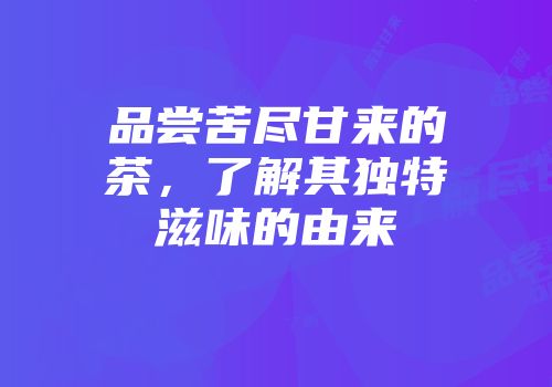 品尝苦尽甘来的茶，了解其独特滋味的由来