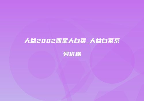 大益2002四星大白菜_大益白菜系列价格