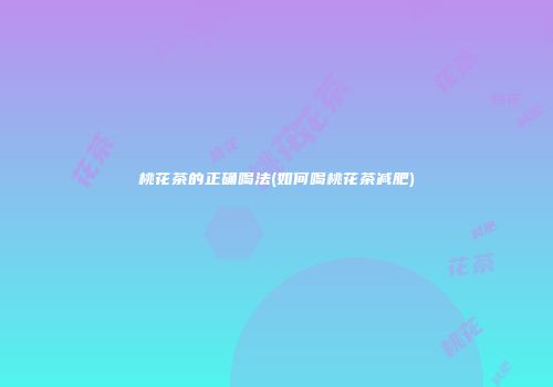 桃花茶的正确喝法(如何喝桃花茶减肥)