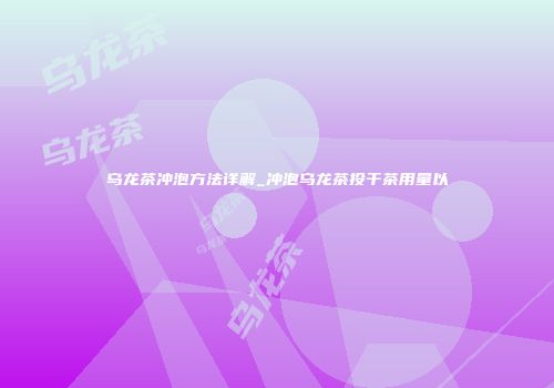 乌龙茶冲泡方法详解_冲泡乌龙茶投干茶用量以