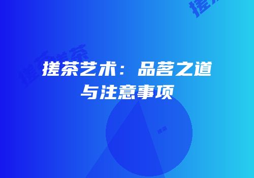 搓茶艺术：品茗之道与注意事项