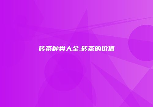 砖茶种类大全,砖茶的价值