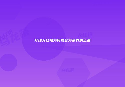 介绍大红袍为何被誉为茶界的王者