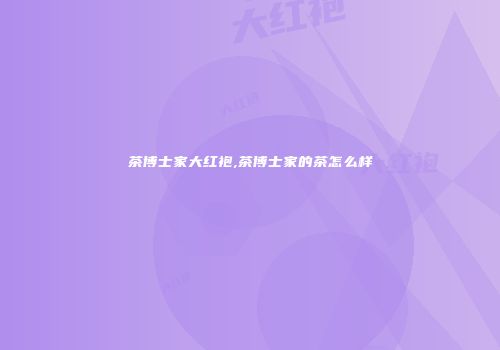 茶博士家大红袍,茶博士家的茶怎么样