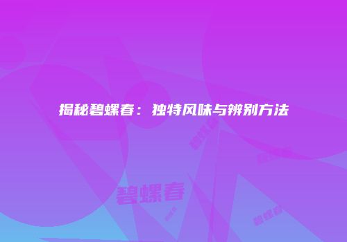 揭秘碧螺春：独特风味与辨别方法