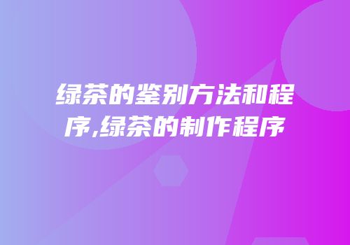 绿茶的鉴别方法和程序,绿茶的制作程序