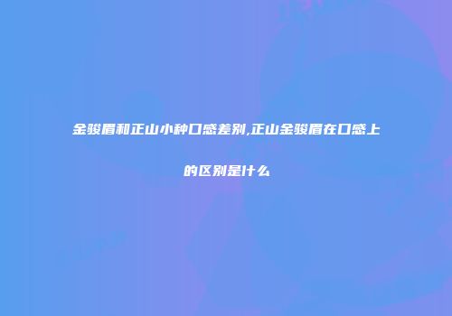 金骏眉和正山小种口感差别,正山金骏眉在口感上的区别是什么