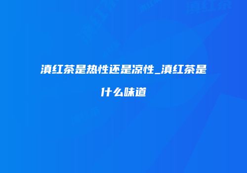 滇红茶是热性还是凉性_滇红茶是什么味道