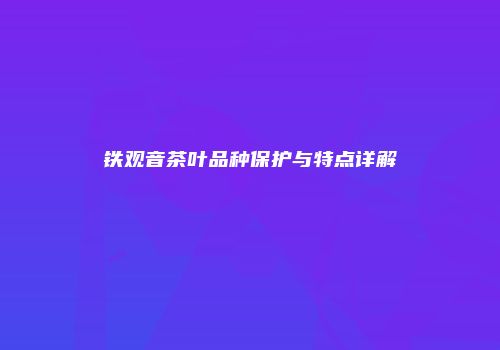 铁观音茶叶品种保护与特点详解