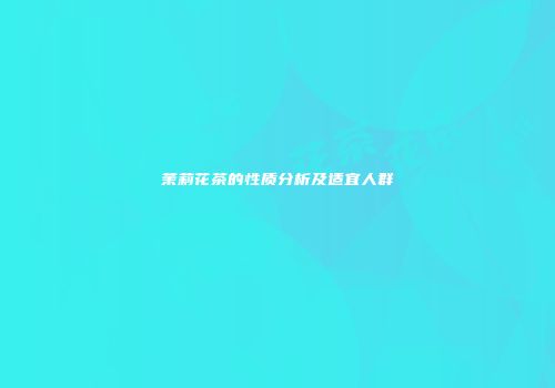 茉莉花茶的性质分析及适宜人群